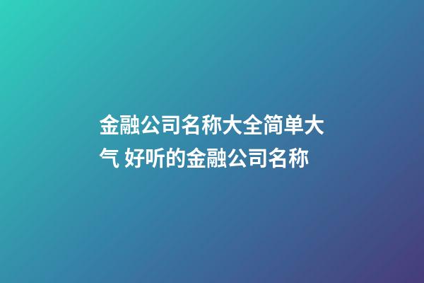 金融公司名称大全简单大气 好听的金融公司名称-第1张-公司起名-玄机派